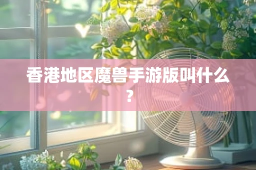 香港地区魔兽手游版叫什么？