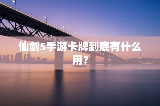 仙剑5手游卡牌到底有什么用？