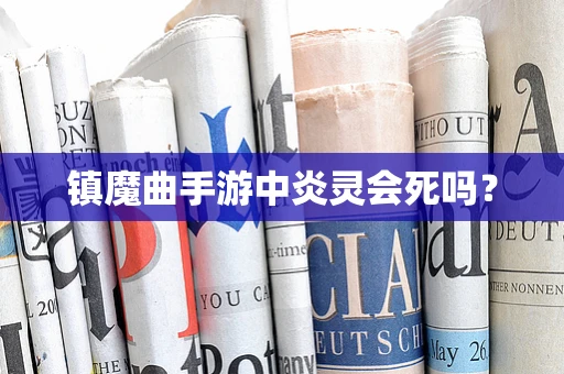 镇魔曲手游中炎灵会死吗？