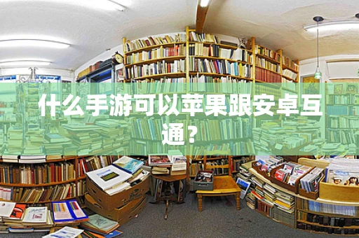 什么手游可以苹果跟安卓互通？