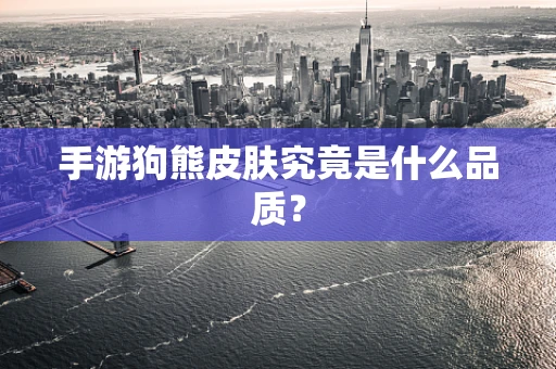 手游狗熊皮肤究竟是什么品质？