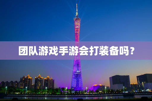 团队游戏手游会打装备吗？