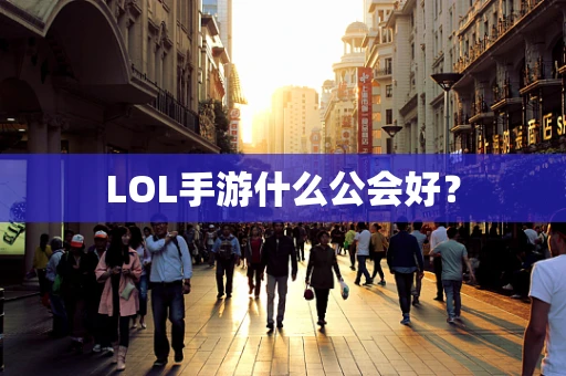 LOL手游什么公会好？