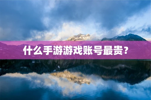 什么手游游戏账号最贵？