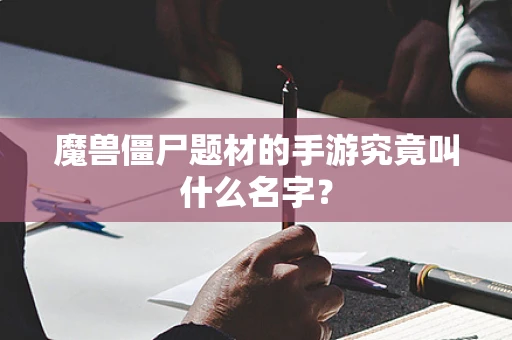 魔兽僵尸题材的手游究竟叫什么名字？