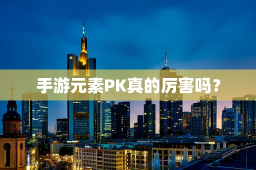 手游元素PK真的厉害吗？