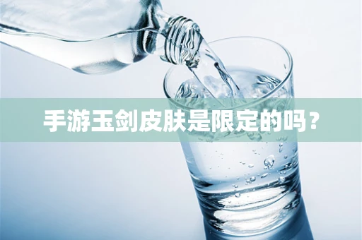 手游玉剑皮肤是限定的吗？