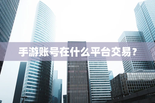手游账号在什么平台交易？