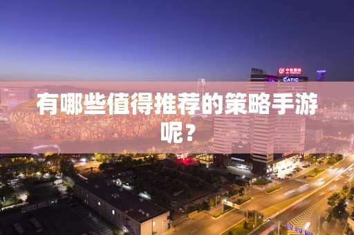 有哪些值得推荐的策略手游呢？