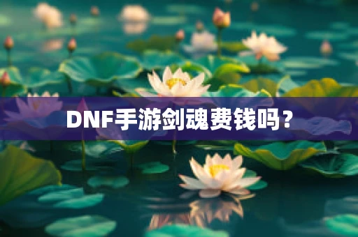 DNF手游剑魂费钱吗？