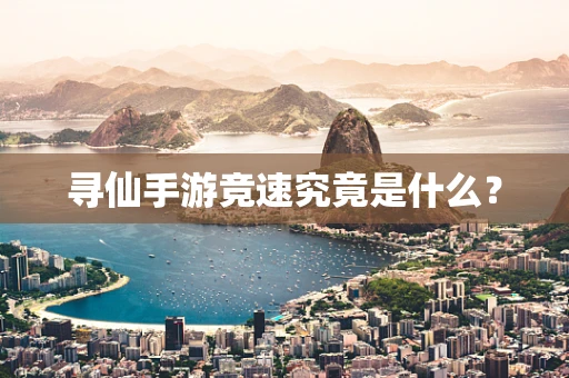 寻仙手游竞速究竟是什么？