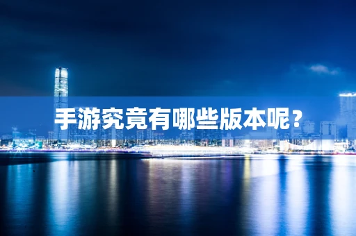 手游究竟有哪些版本呢？