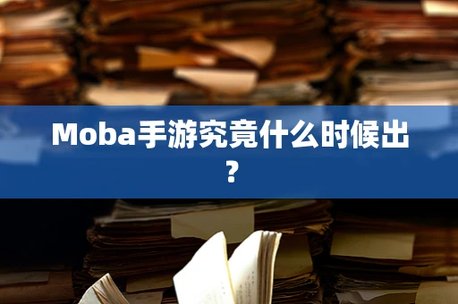 Moba手游究竟什么时候出？
