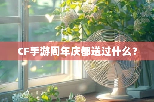 CF手游周年庆都送过什么？