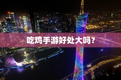 吃鸡手游好处大吗？
