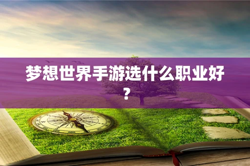 梦想世界手游选什么职业好？