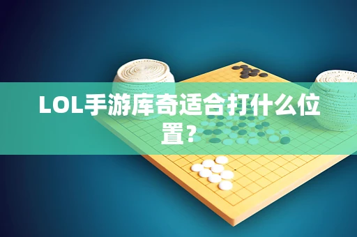 LOL手游库奇适合打什么位置？