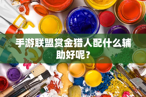 手游联盟赏金猎人配什么辅助好呢？