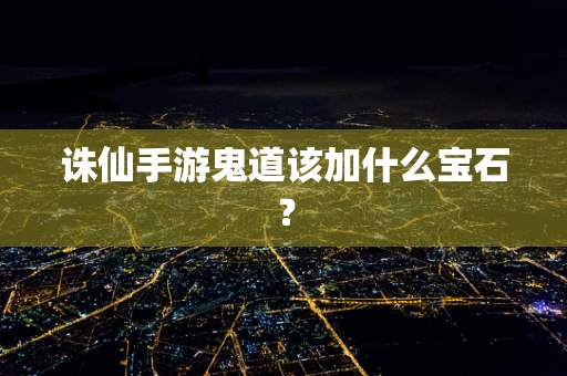 诛仙手游鬼道该加什么宝石？