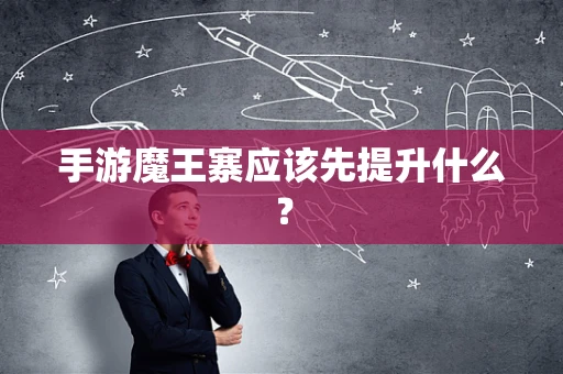 手游魔王寨应该先提升什么？