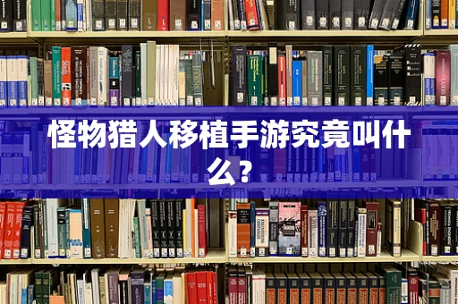 怪物猎人移植手游究竟叫什么？