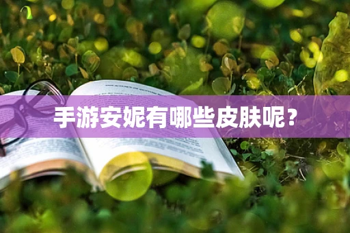 手游安妮有哪些皮肤呢？