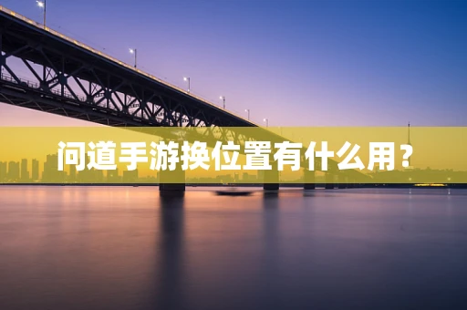 问道手游换位置有什么用？