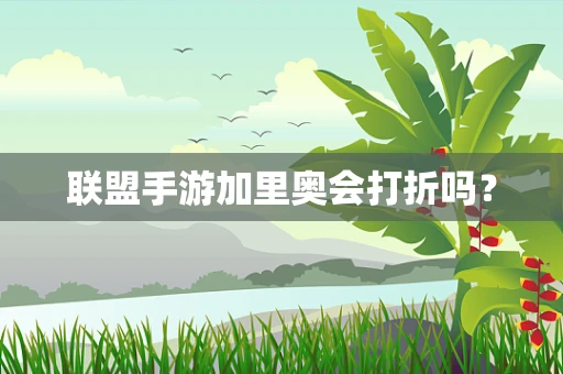 联盟手游加里奥会打折吗？