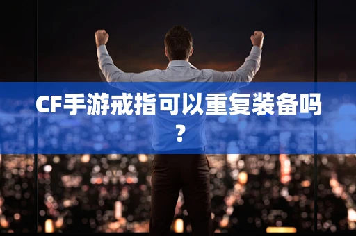 CF手游戒指可以重复装备吗？