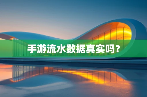 手游流水数据真实吗？