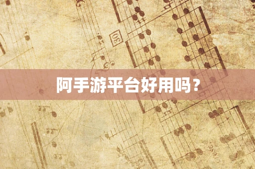 阿手游平台好用吗？