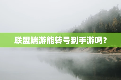 联盟端游能转号到手游吗？