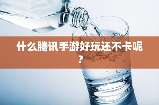 什么腾讯手游好玩还不卡呢？