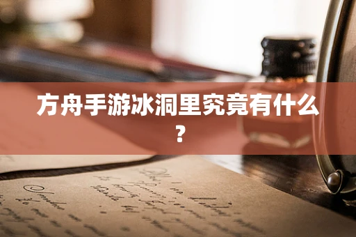 方舟手游冰洞里究竟有什么？