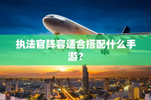 执法官阵容适合搭配什么手游？