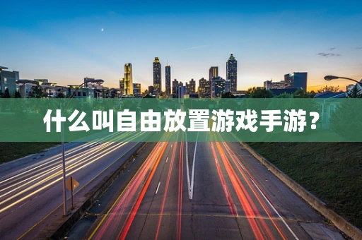 什么叫自由放置游戏手游？