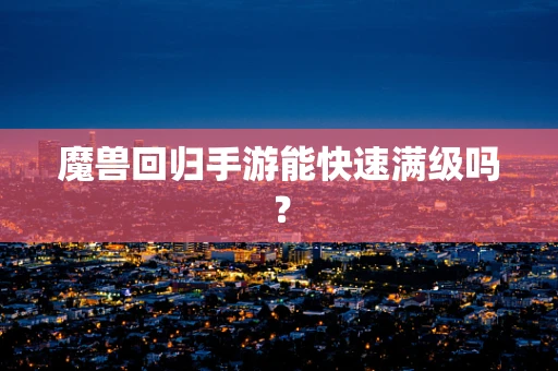 魔兽回归手游能快速满级吗？