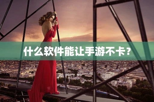 什么软件能让手游不卡？