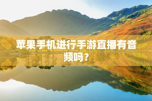苹果手机进行手游直播有音频吗？