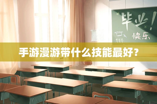 手游漫游带什么技能最好？