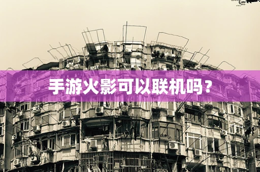 手游火影可以联机吗？