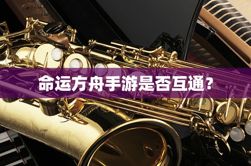 命运方舟手游是否互通？