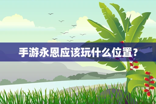 手游永恩应该玩什么位置？