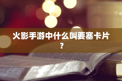 火影手游中什么叫要塞卡片？