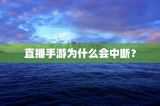 直播手游为什么会中断？