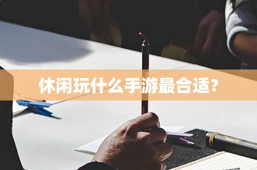 休闲玩什么手游最合适？
