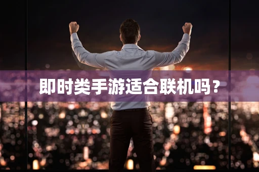 即时类手游适合联机吗？