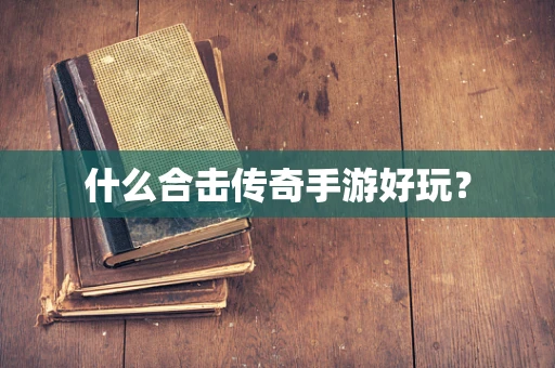 什么合击传奇手游好玩？