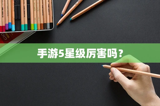 手游5星级厉害吗？