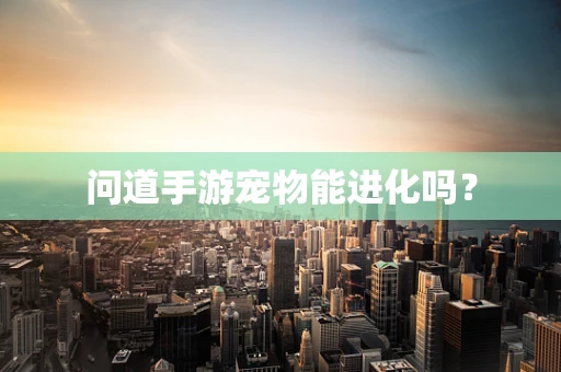 问道手游宠物能进化吗？